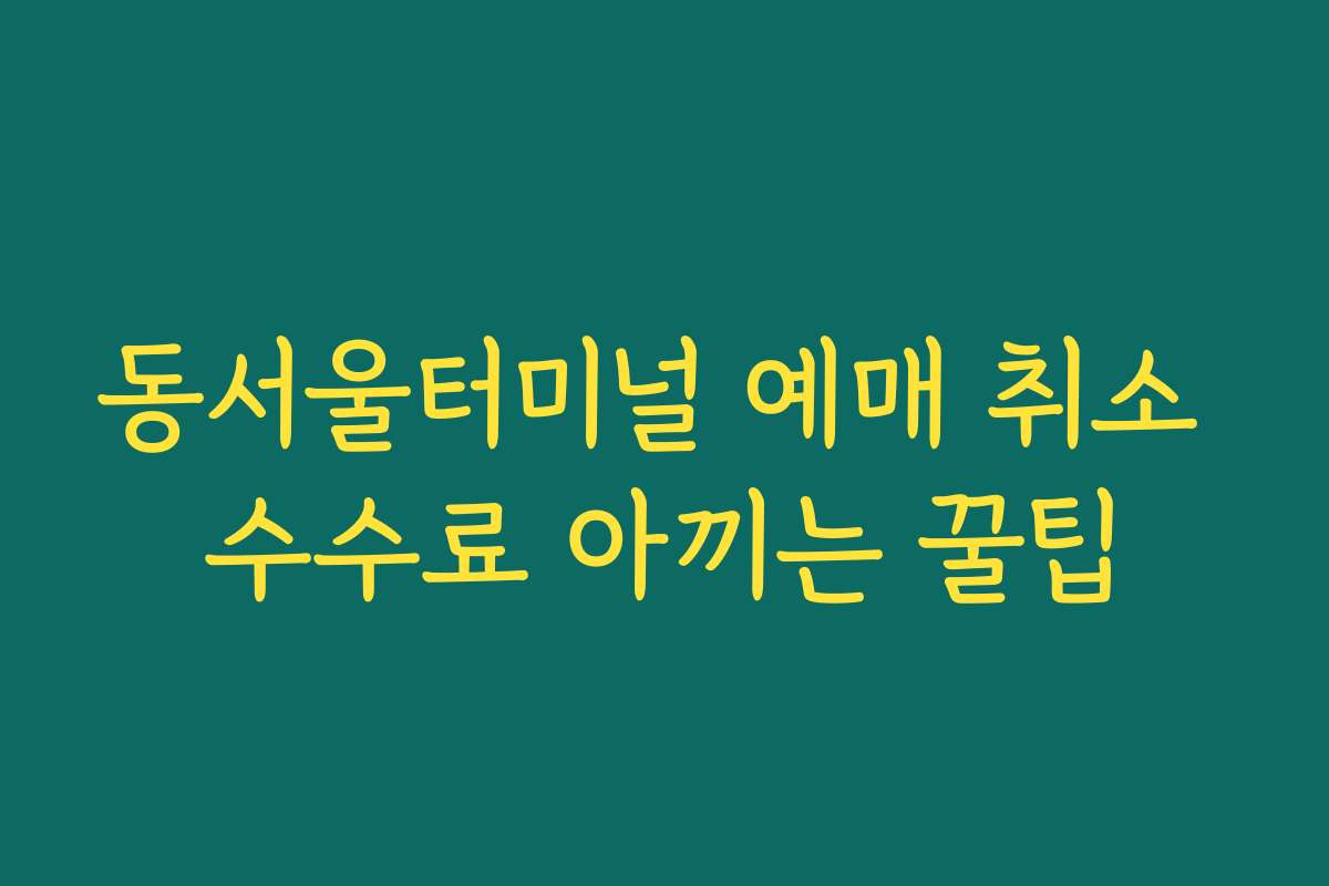 동서울터미널 예매 취소 수수료 아끼는 꿀팁