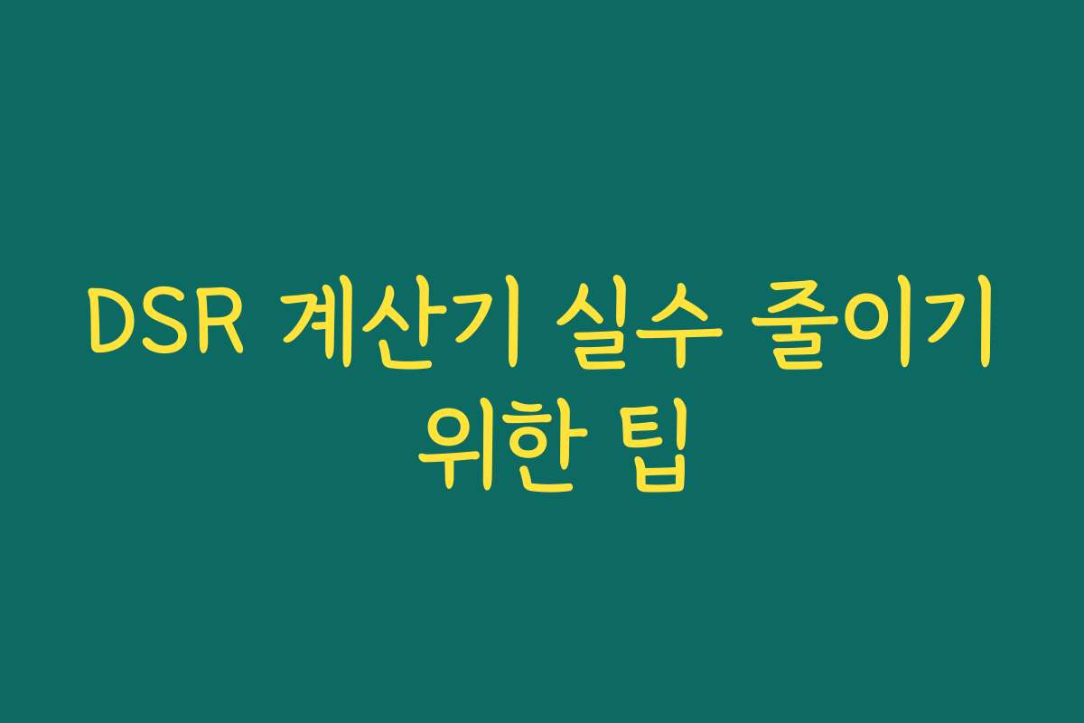 DSR 계산기 실수 줄이기 위한 팁