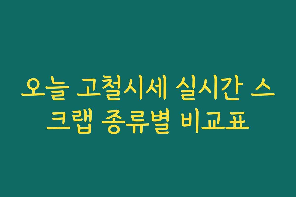 오늘 고철시세 실시간 스크랩 종류별 비교표 오늘 고철시세 실시간 스크랩 종류별 비교표