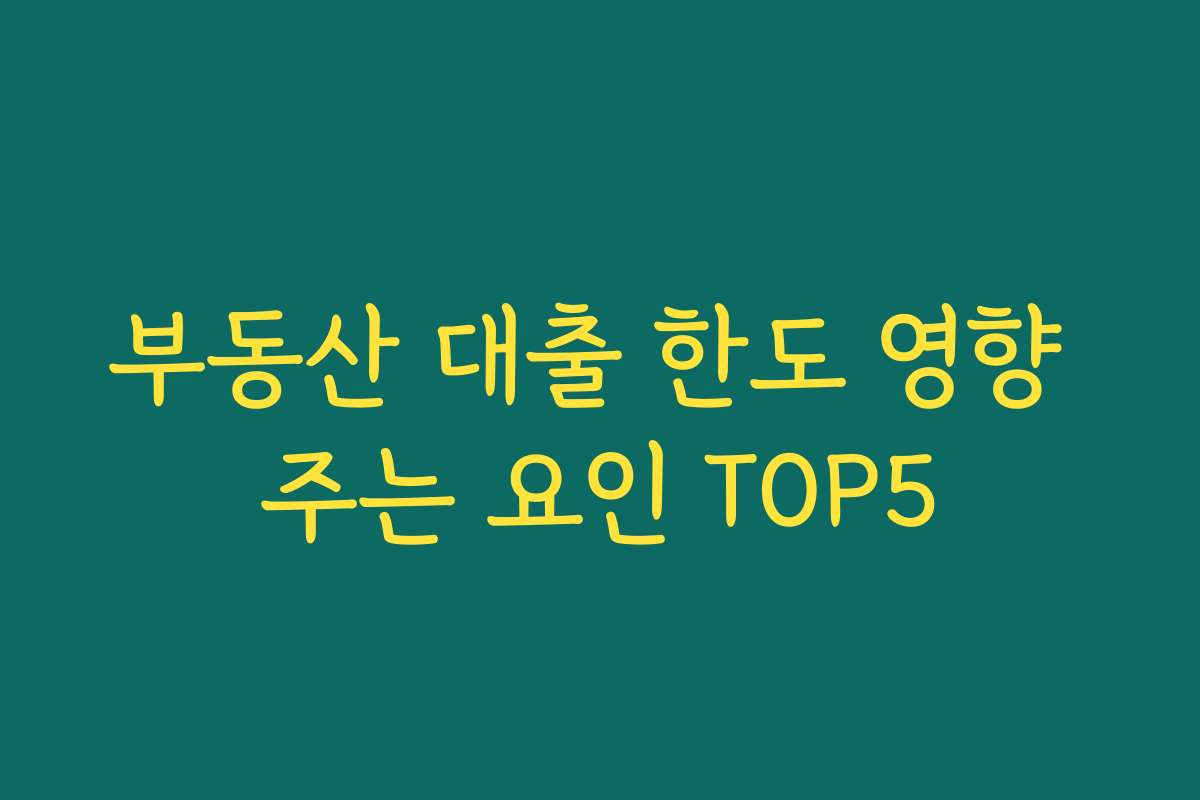 부동산 대출 한도 영향 주는 요인 TOP5