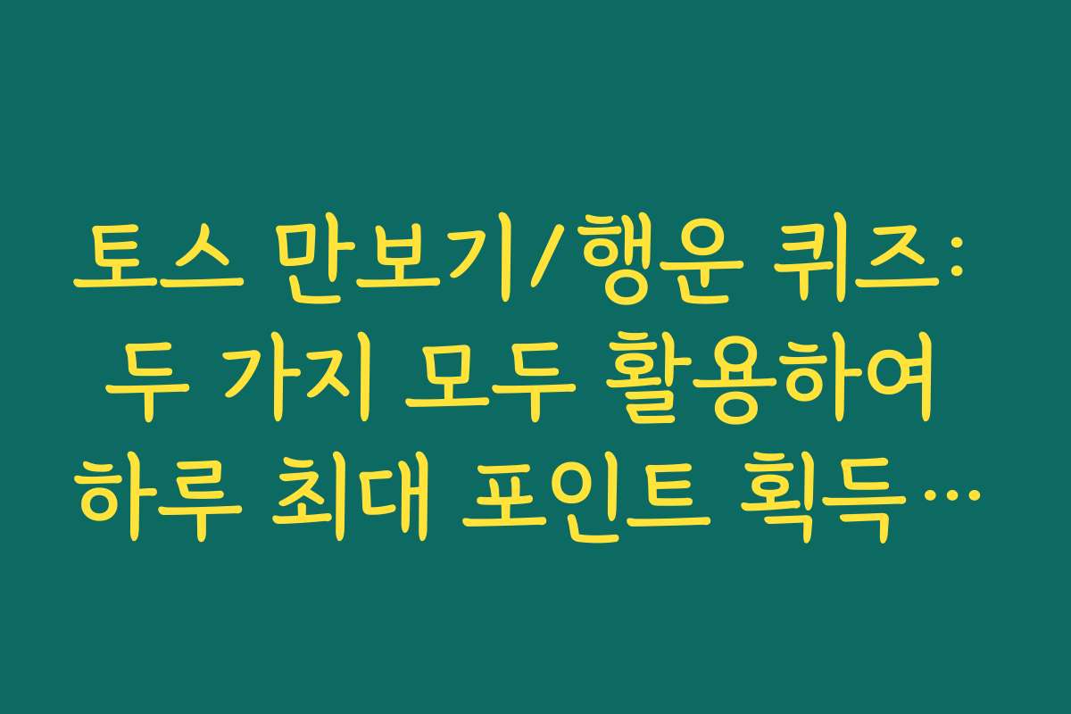 토스 만보기/행운 퀴즈: 두 가지 모두 활용하여 하루 최대 포인트 획득 전략