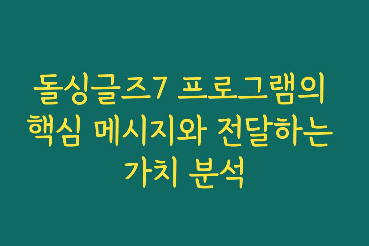 돌싱글즈7 프로그램의 핵심 메시지와 전달하는 가치 분석