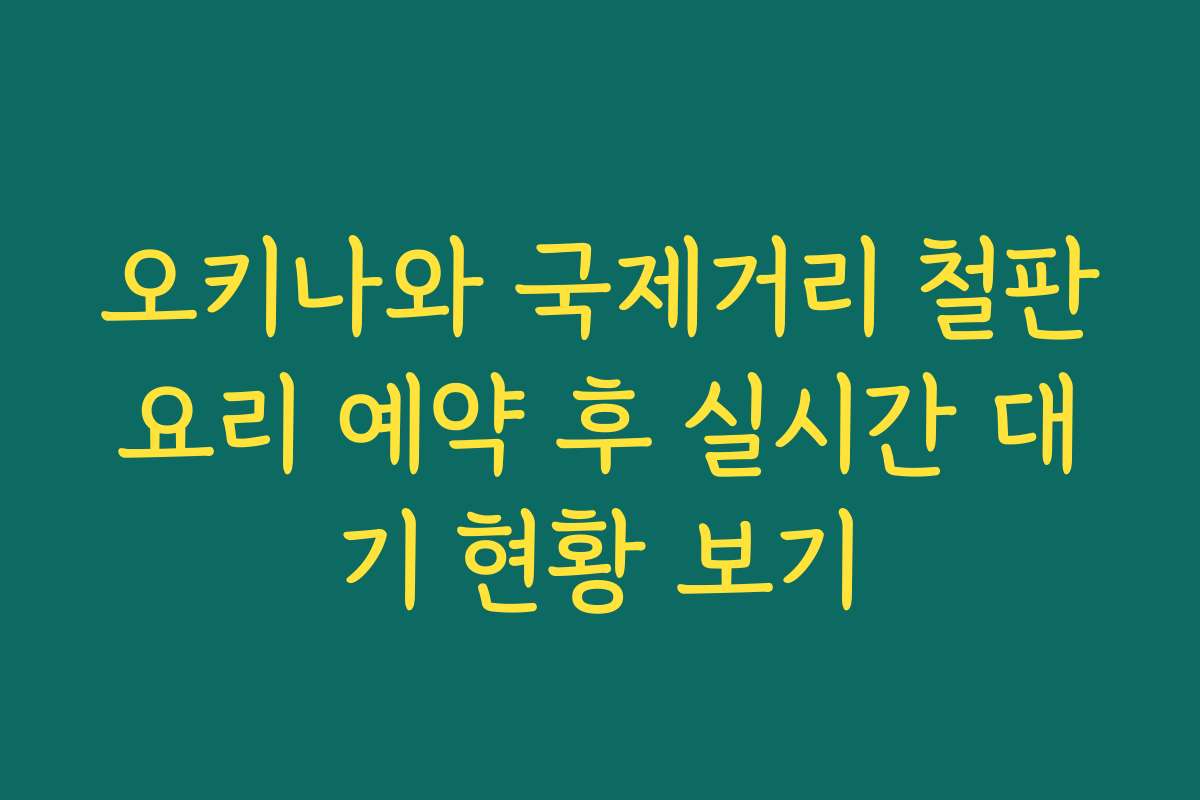 오키나와 국제거리 철판요리 예약 후 실시간 대기 현황 보기