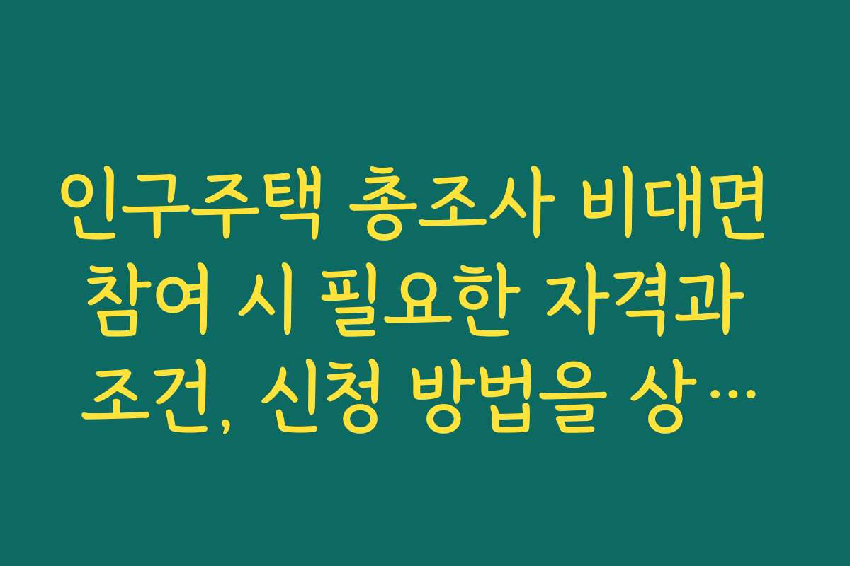 인구주택 총조사 비대면 참여 시 필요한 자격과 조건, 신청 방법을 상세히 안내합니다