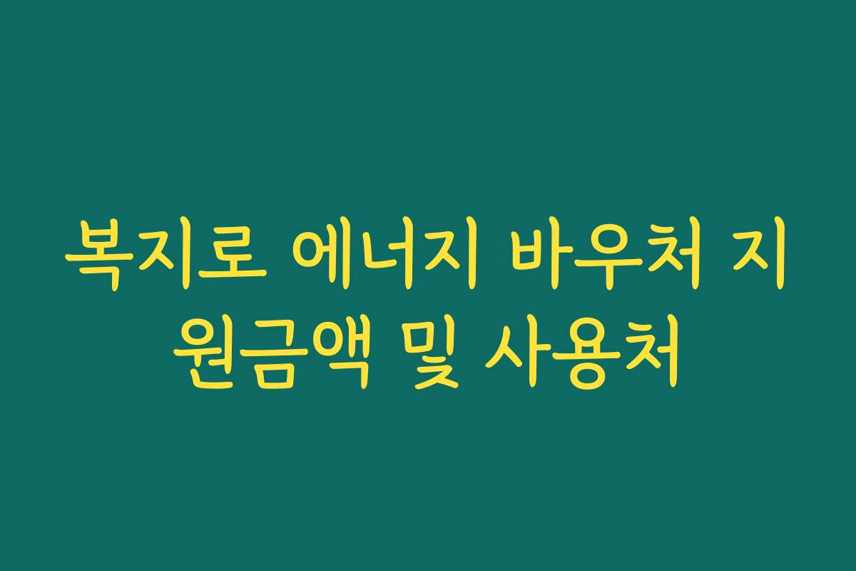 복지로 에너지 바우처 지원금액 및 사용처 복지로 에너지 바우처 지원금액 및 사용처