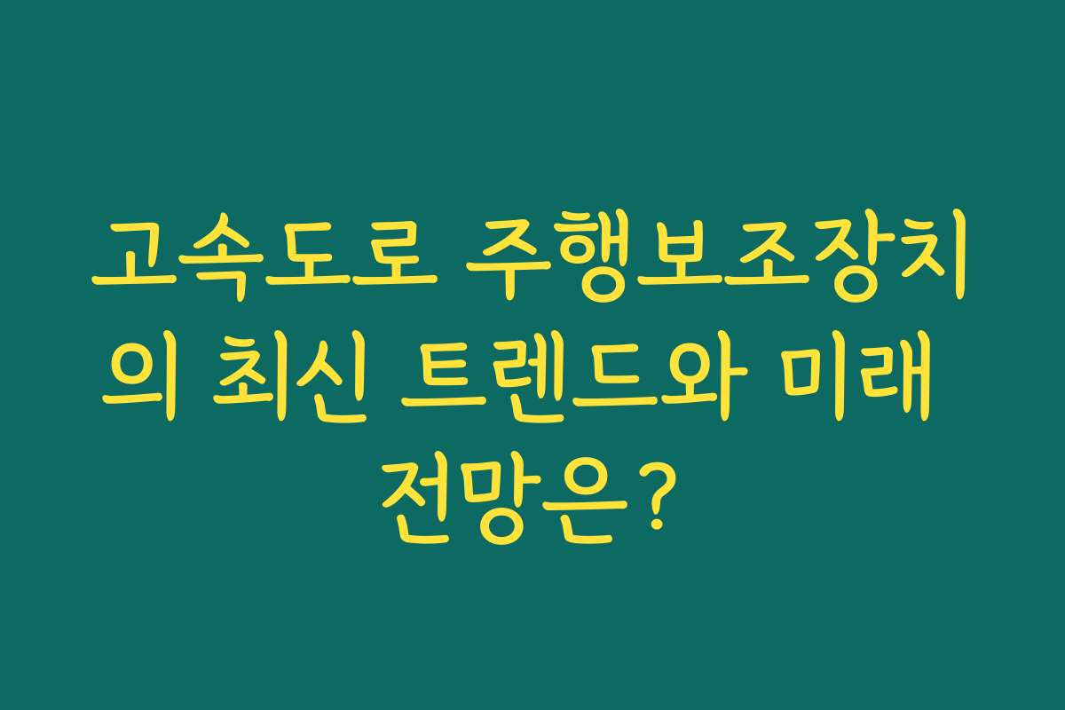 고속도로 주행보조장치의 최신 트렌드와 미래 전망은?