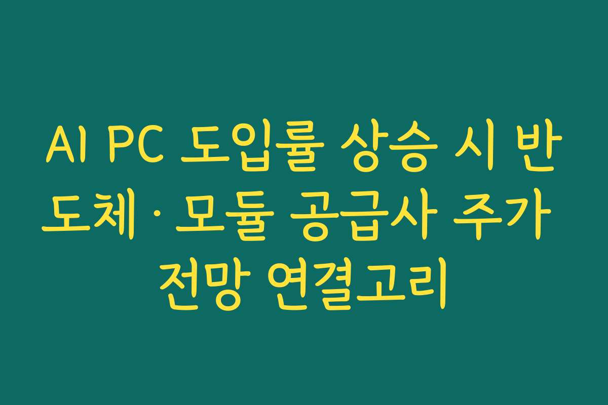 AI PC 도입률 상승 시 반도체·모듈 공급사 주가 전망 연결고리 AI PC 도입률 상승 시 반도체·모듈 공급사 주가 전망 연결고리
