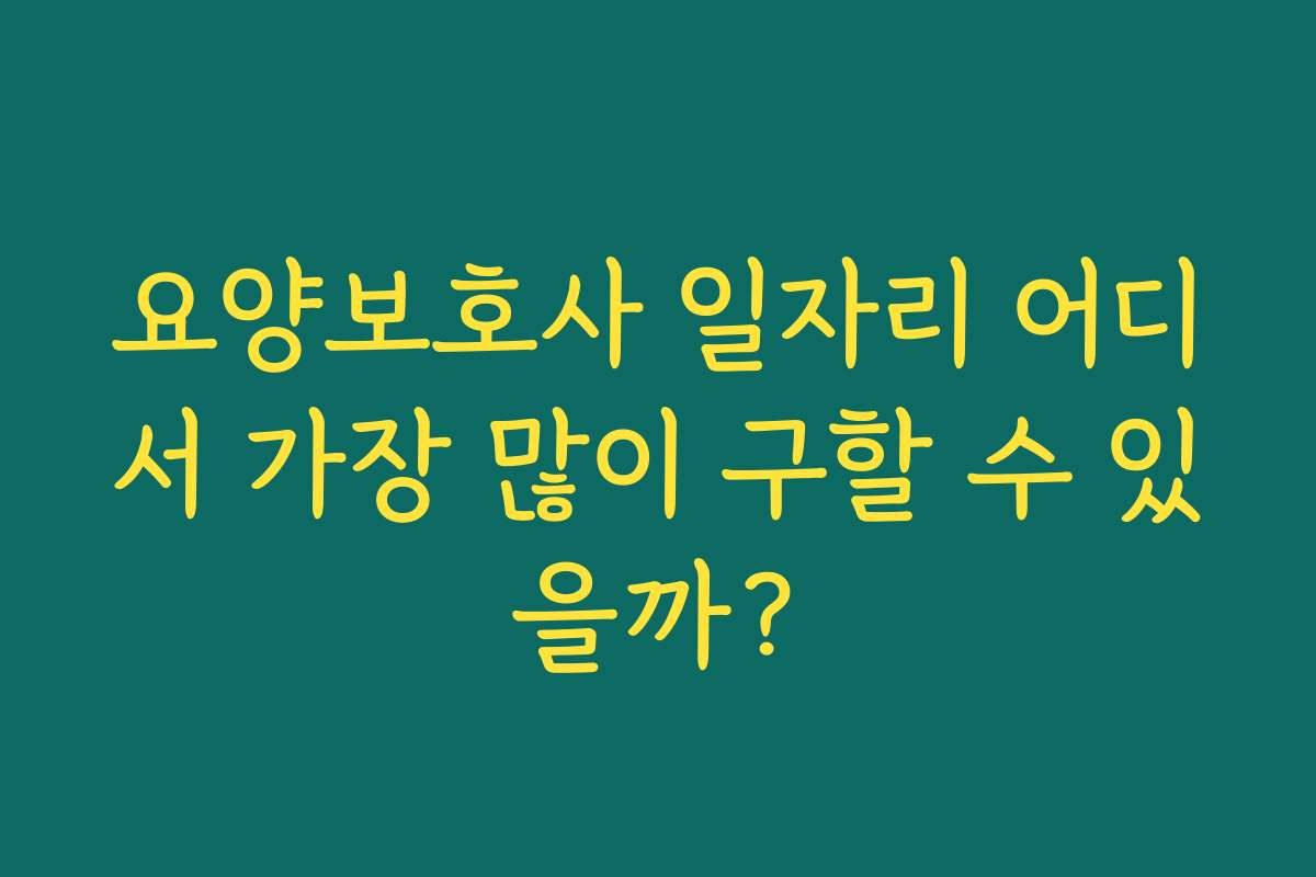 요양보호사 일자리 어디서 가장 많이 구할 수 있을까? 요양보호사 일자리 어디서 가장 많이 구할 수 있을까?