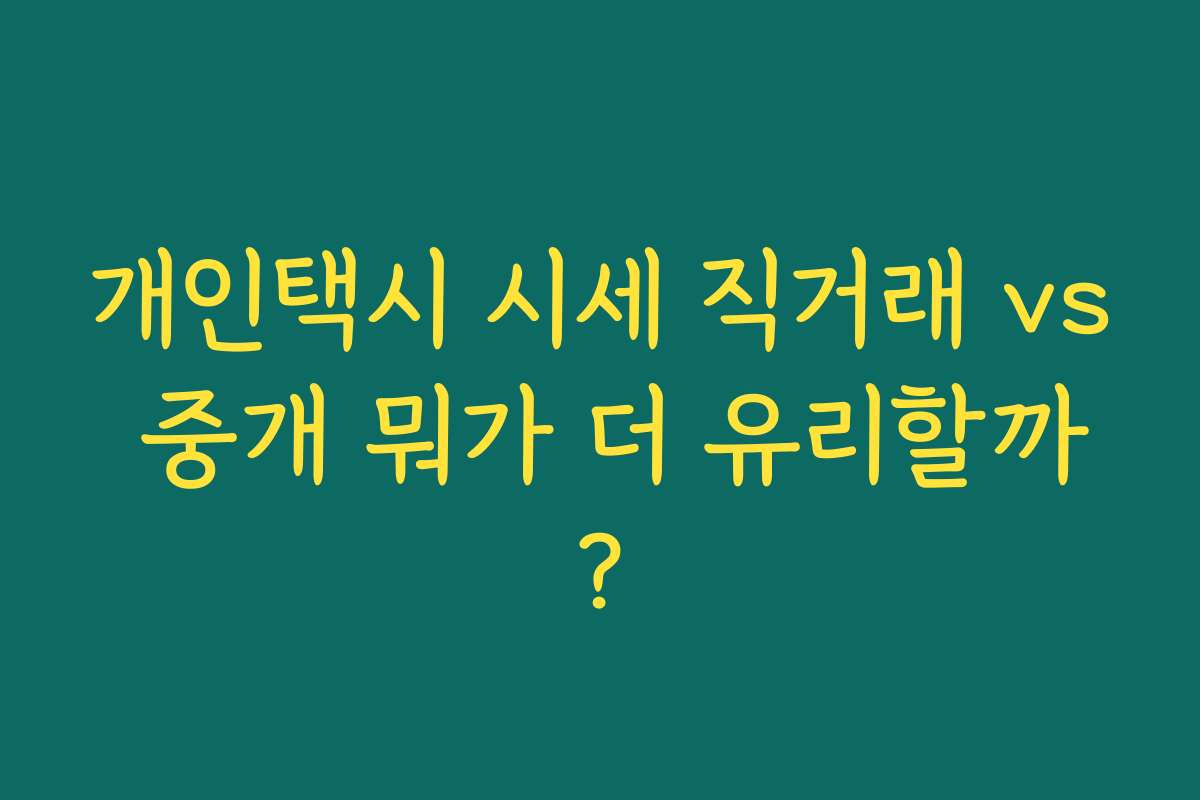 개인택시 시세 직거래 vs 중개 뭐가 더 유리할까? 개인택시 시세 직거래 vs 중개 뭐가 더 유리할까?