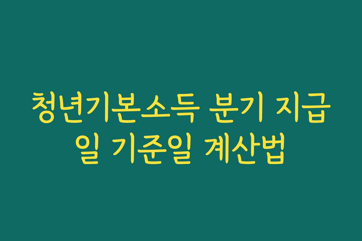 청년기본소득 분기 지급일 기준일 계산법
