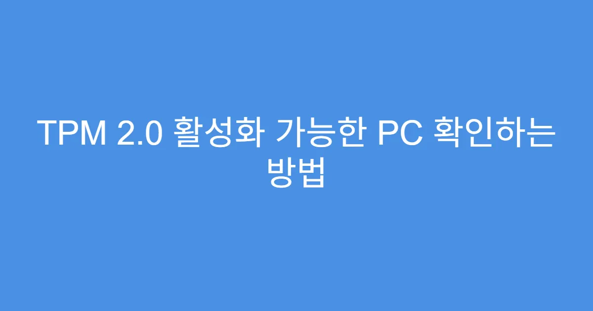 TPM 2.0 활성화 가능한 PC 확인하는 방법 TPM 2.0 활성화 가능한 PC 확인하는 방법