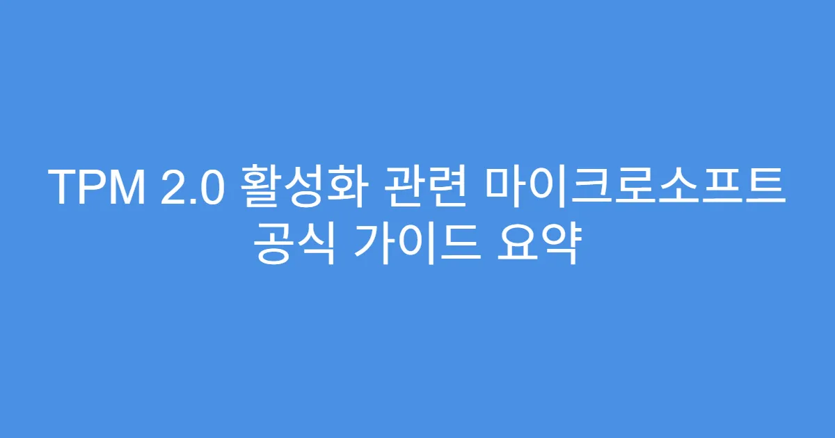 TPM 2.0 활성화 관련 마이크로소프트 공식 가이드 요약
