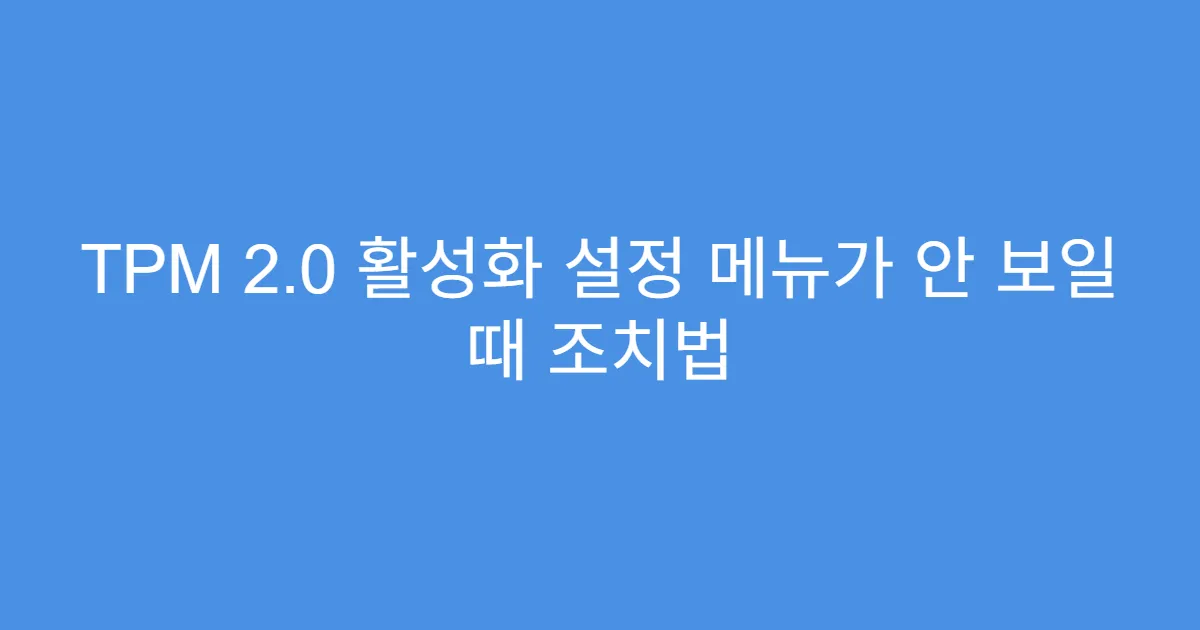 TPM 2.0 활성화 설정 메뉴가 안 보일 때 조치법 TPM 2.0 활성화 설정 메뉴가 안 보일 때 조치법