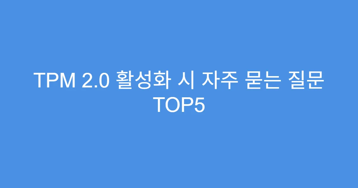 TPM 2.0 활성화 시 자주 묻는 질문 TOP5