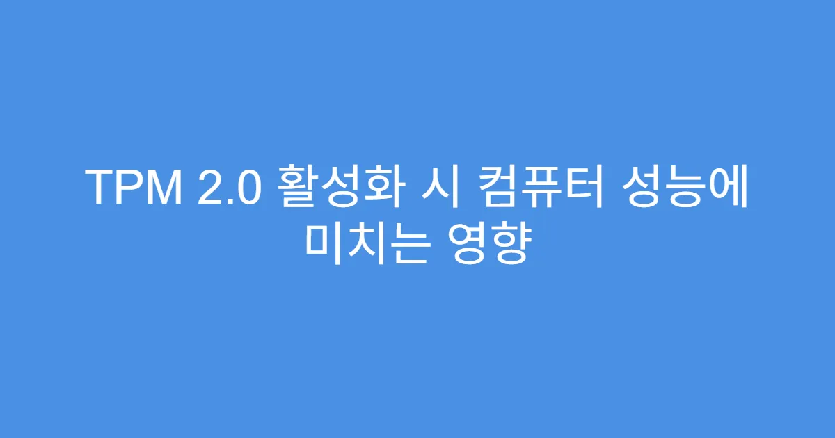 TPM 2.0 활성화 시 컴퓨터 성능에 미치는 영향