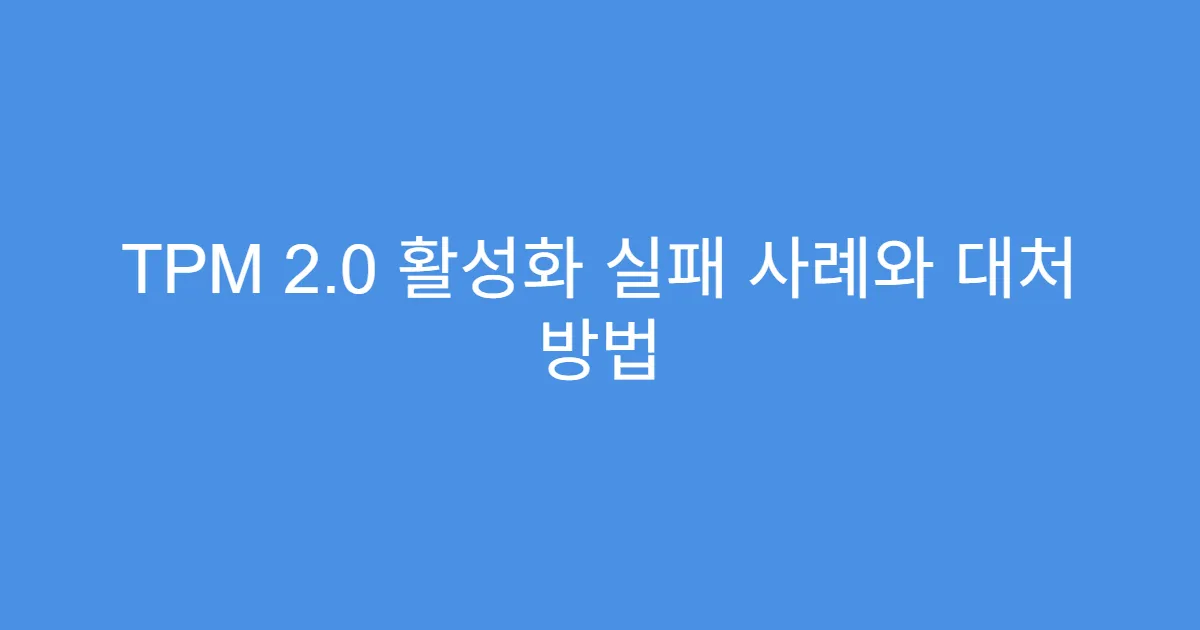 TPM 2.0 활성화 실패 사례와 대처 방법 TPM 2.0 활성화 실패 사례와 대처 방법