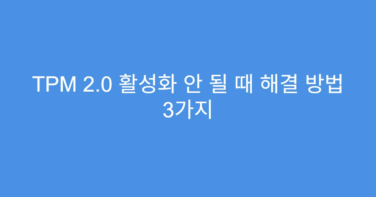 TPM 2.0 활성화 안 될 때 해결 방법 3가지 TPM 2.0 활성화 안 될 때 해결 방법 3가지