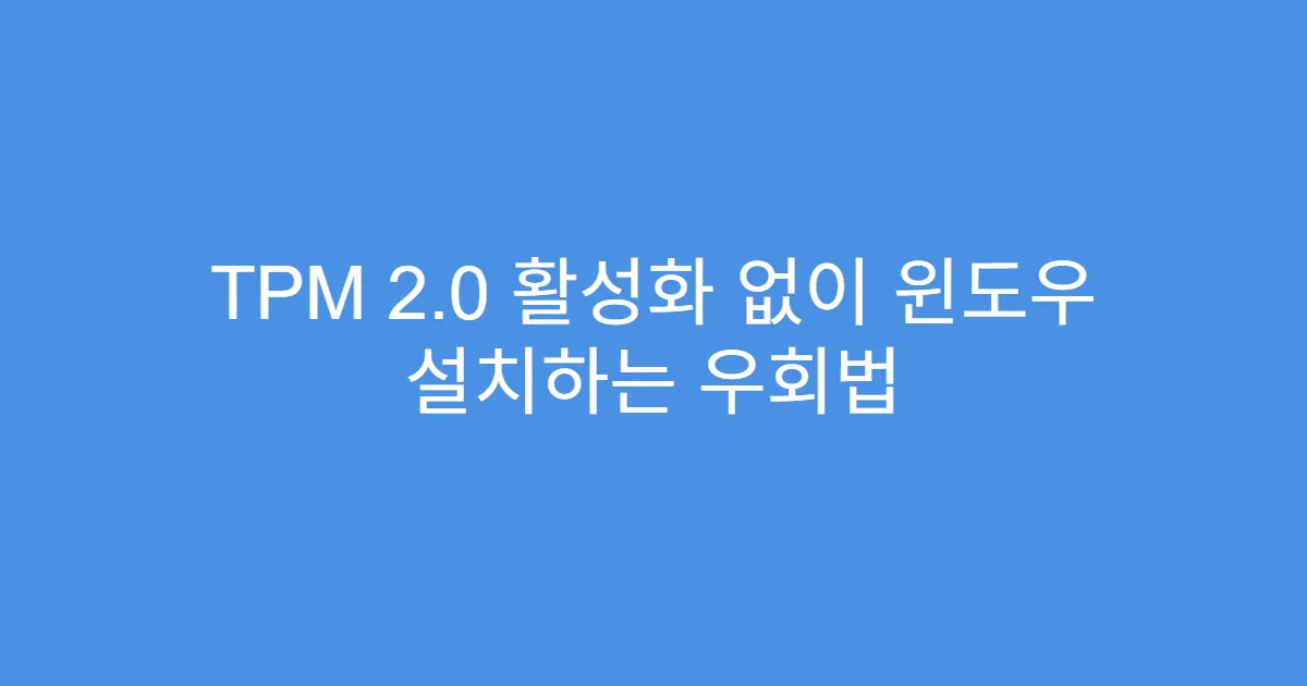 TPM 2.0 활성화 없이 윈도우 설치하는 우회법 TPM 2.0 활성화 없이 윈도우 설치하는 우회법