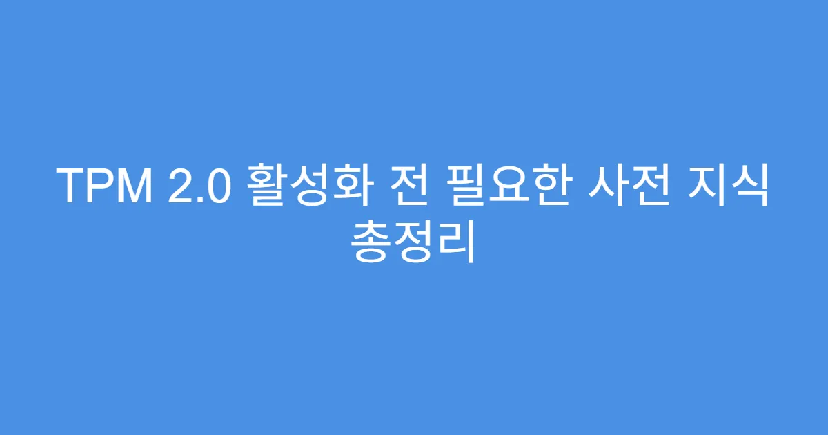 TPM 2.0 활성화 전 필요한 사전 지식 총정리 TPM 2.0 활성화 전 필요한 사전 지식 총정리