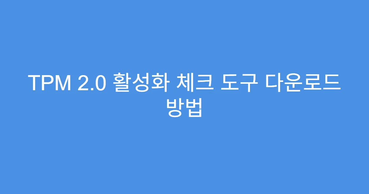 TPM 2.0 활성화 체크 도구 다운로드 방법