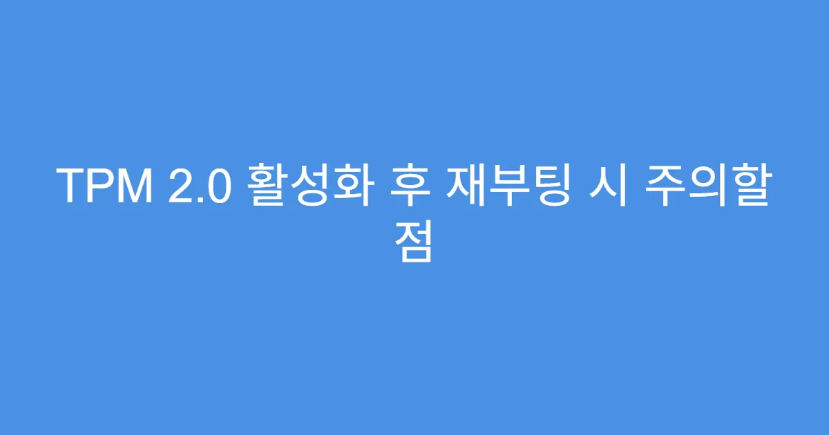 TPM 2.0 활성화 후 재부팅 시 주의할 점 TPM 2.0 활성화 후 재부팅 시 주의할 점