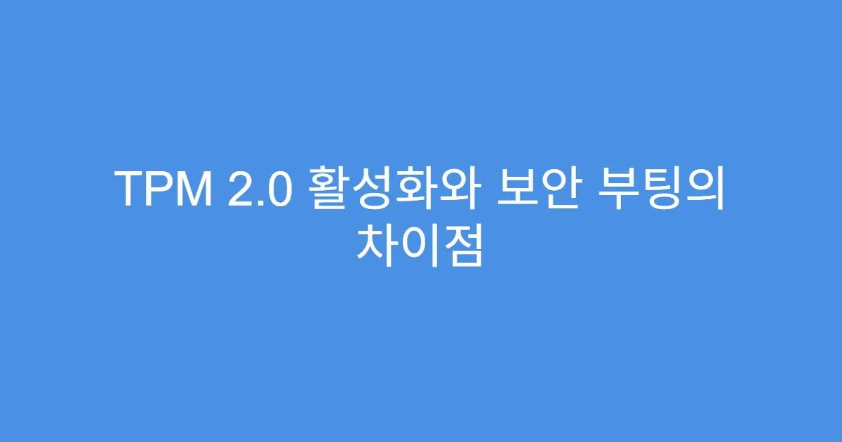 TPM 2.0 활성화와 보안 부팅의 차이점 TPM 2.0 활성화와 보안 부팅의 차이점