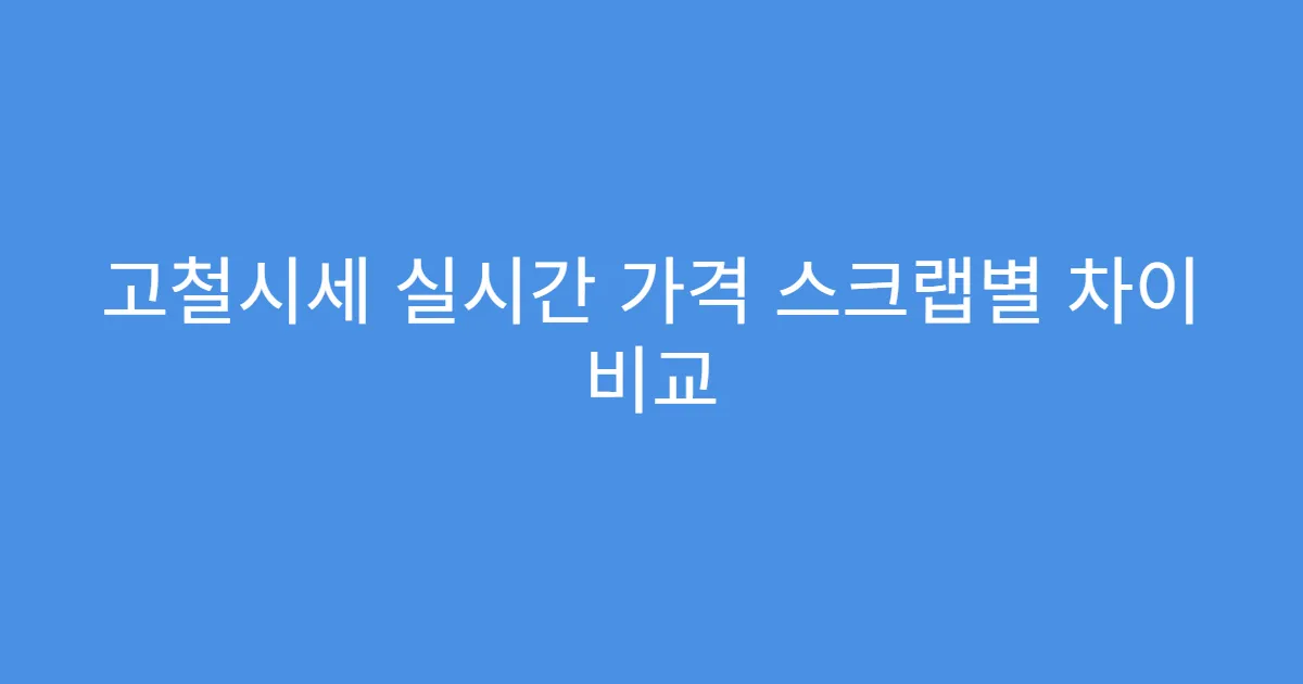 고철시세 실시간 가격 스크랩별 차이 비교