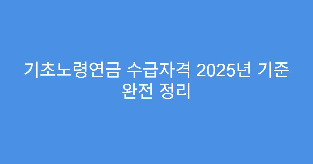 기초노령연금 수급자격 2025년 기준 완전 정리