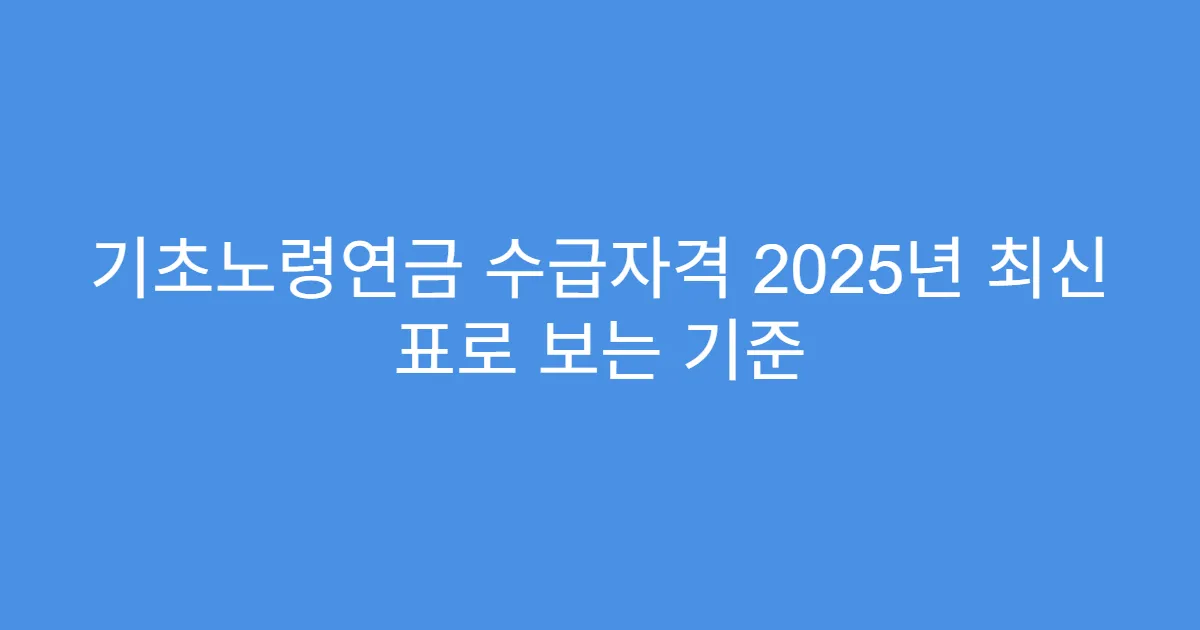 기초노령연금 수급자격 2025년 최신 표로 보는 기준