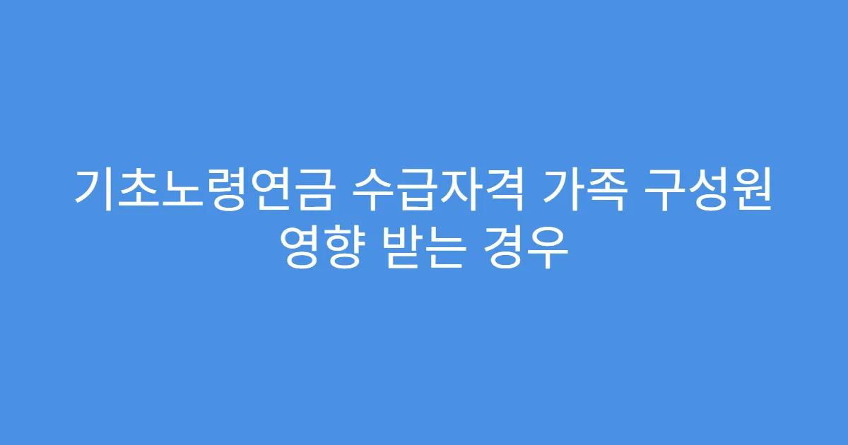 기초노령연금 수급자격 가족 구성원 영향 받는 경우 기초노령연금 수급자격 가족 구성원 영향 받는 경우