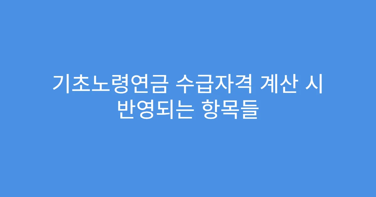 기초노령연금 수급자격 계산 시 반영되는 항목들