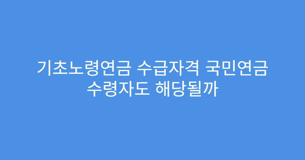 기초노령연금 수급자격 국민연금 수령자도 해당될까 기초노령연금 수급자격 국민연금 수령자도 해당될까