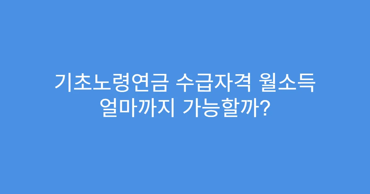 기초노령연금 수급자격 월소득 얼마까지 가능할까?