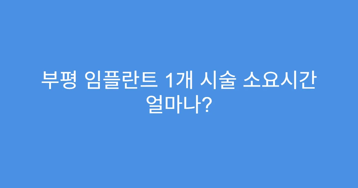 부평 임플란트 1개 시술 소요시간 얼마나?