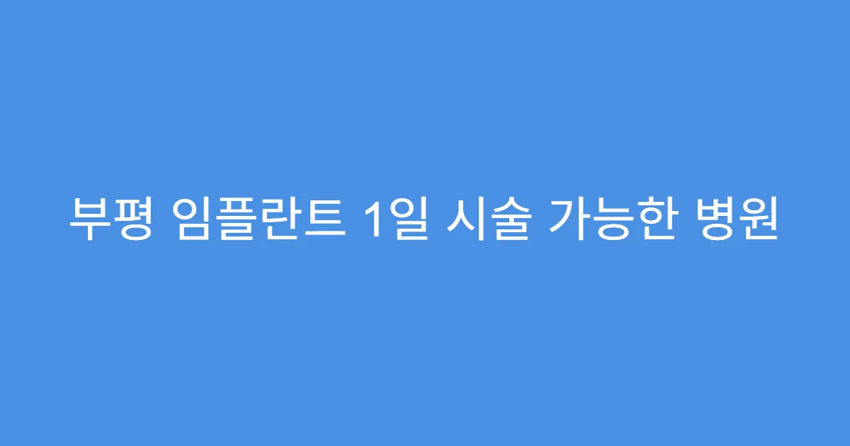 부평 임플란트 1일 시술 가능한 병원