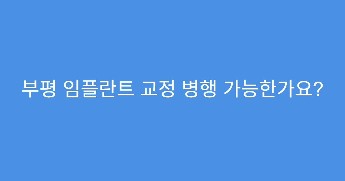 부평 임플란트 교정 병행 가능한가요?