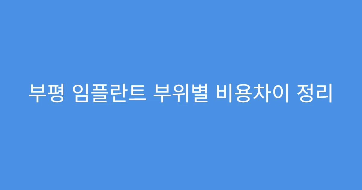 부평 임플란트 부위별 비용차이 정리