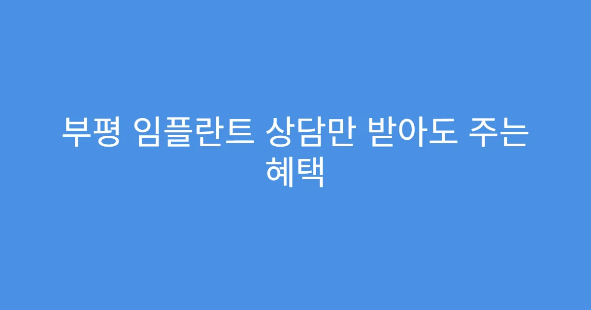부평 임플란트 상담만 받아도 주는 혜택