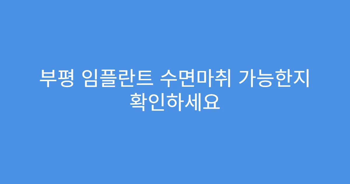 부평 임플란트 수면마취 가능한지 확인하세요