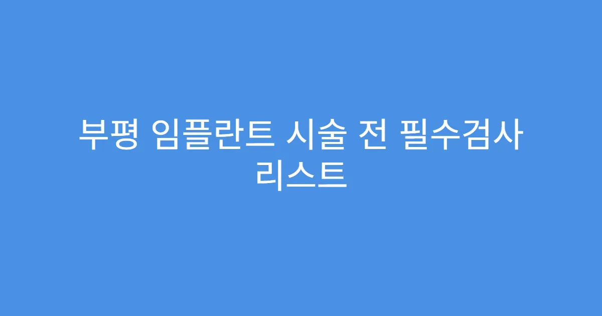 부평 임플란트 시술 전 필수검사 리스트