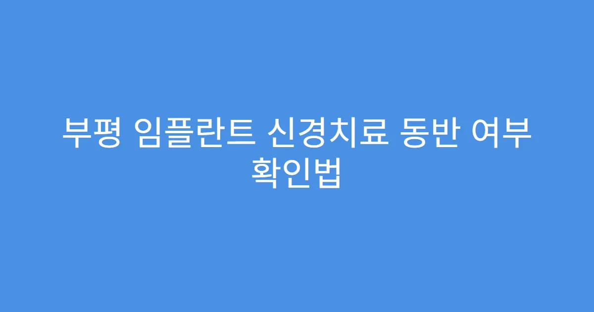 부평 임플란트 신경치료 동반 여부 확인법