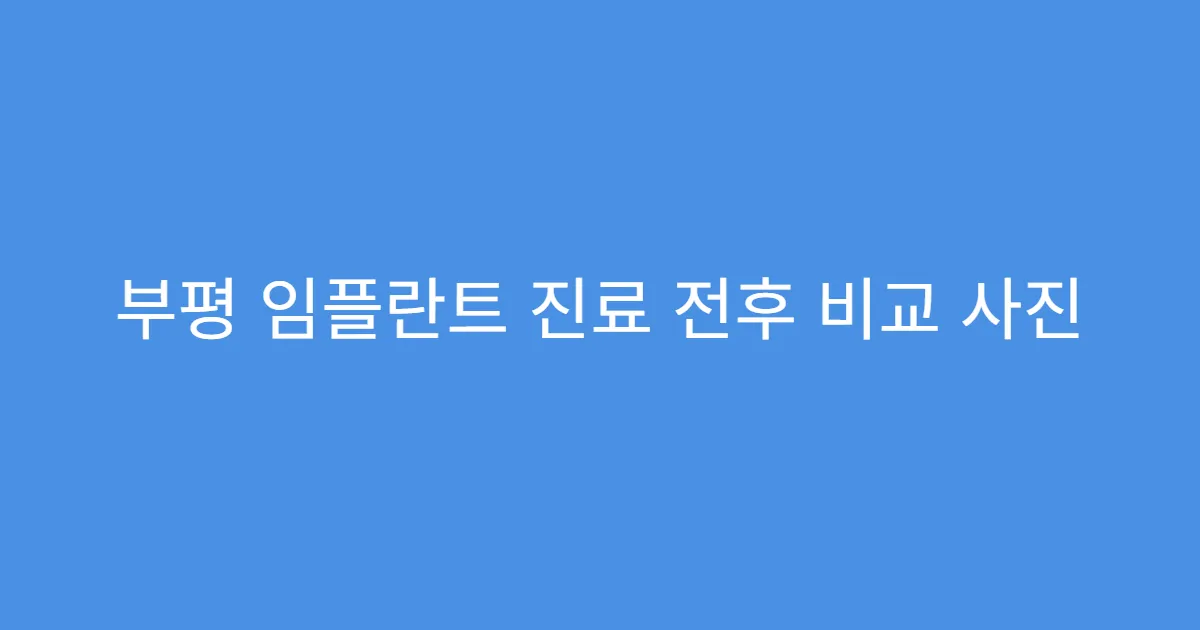 부평 임플란트 진료 전후 비교 사진