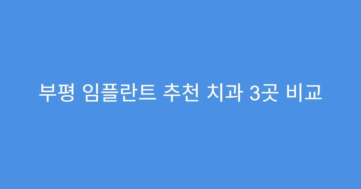 부평 임플란트 추천 치과 3곳 비교