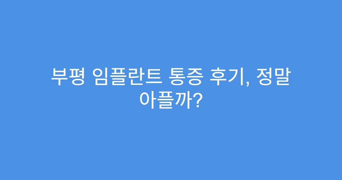 부평 임플란트 통증 후기, 정말 아플까?