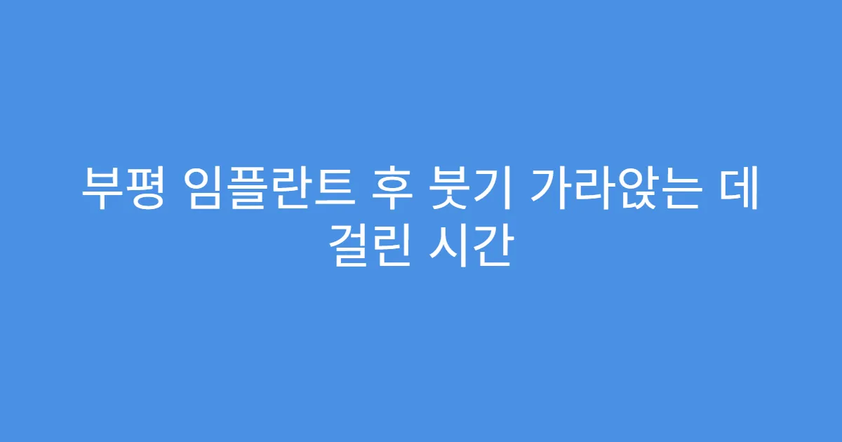 부평 임플란트 후 붓기 가라앉는 데 걸린 시간