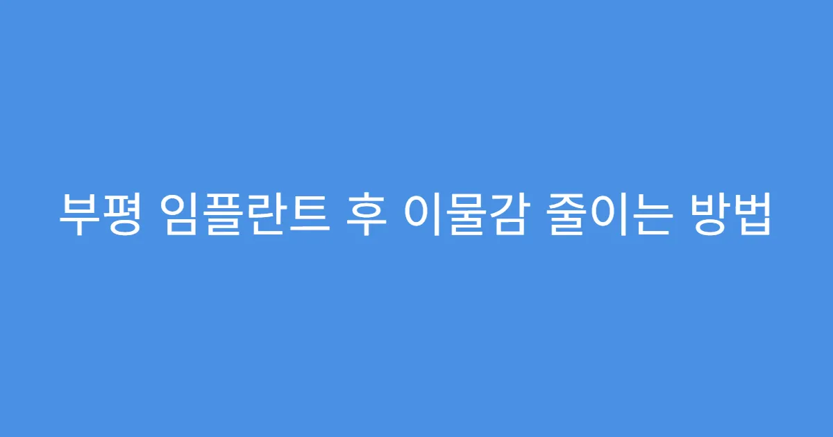 부평 임플란트 후 이물감 줄이는 방법