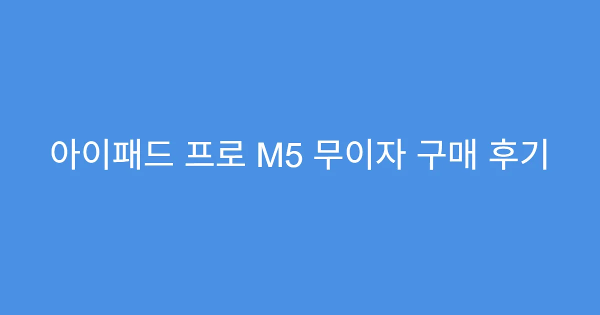 아이패드 프로 M5 무이자 구매 후기