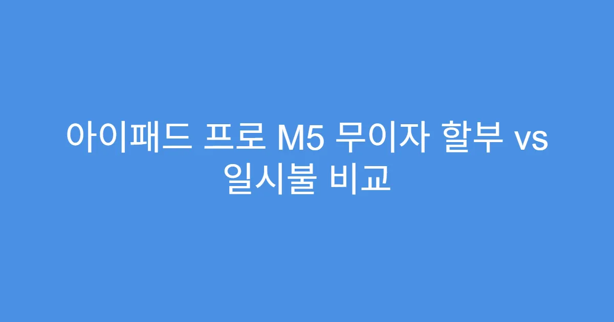 아이패드 프로 M5 무이자 할부 vs 일시불 비교
