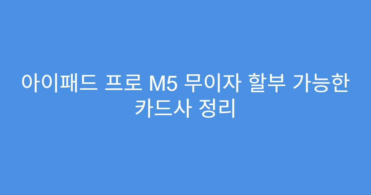 아이패드 프로 M5 무이자 할부 가능한 카드사 정리