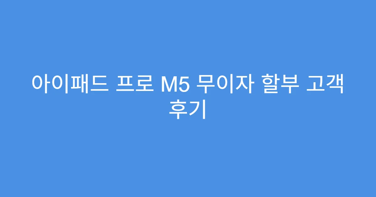 아이패드 프로 M5 무이자 할부 고객 후기